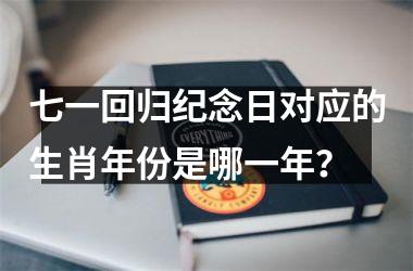 <h3>七一回归纪念日对应的生肖年份是哪一年？