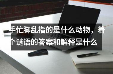 手忙脚乱指的是什么动物，着个谜语的答案和解释是什么