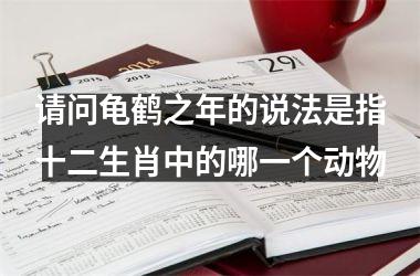 <h3>请问龟鹤之年的说法是指十二生肖中的哪一个动物