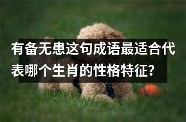 <h3>有备无患这句成语最适合代表哪个生肖的性格特征?