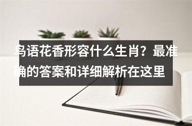 <h3>鸟语花香形容什么生肖?最准确的答案和详细解析在这里