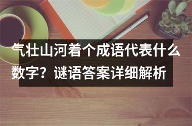 <h3>气壮山河着个成语代表什么数字?谜语答案详细解析