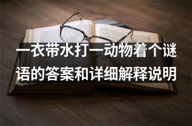 <h3>一衣带水打一动物着个谜语的答案和详细解释说明