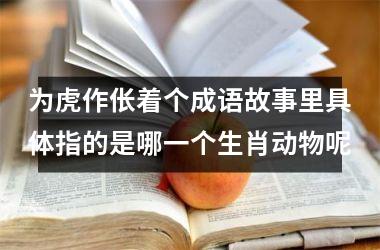 <h3>为虎作伥着个成语故事里具体指的是哪一个生肖动物呢