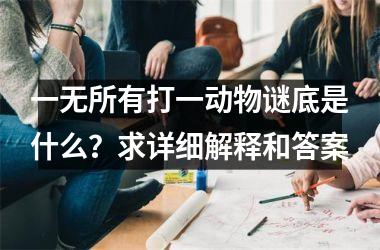 <h3>一无所有打一动物谜底是什么？求详细解释和答案