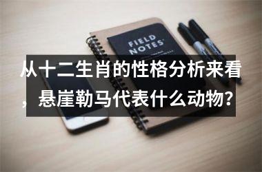 <h3>从十二生肖的性格分析来看，悬崖勒马代表什么动物？