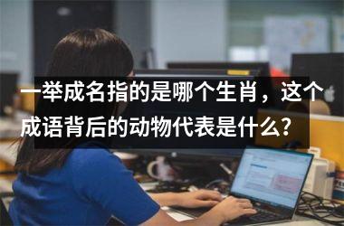 <h3>一举成名指的是哪个生肖，这个成语背后的动物代表是什么？