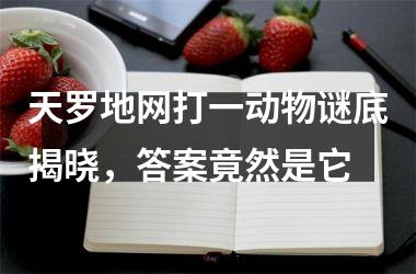 <h3>天罗地网打一动物谜底揭晓,答案竟然是它
