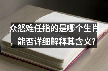 <h3>众怒难任指的是哪个生肖，能否详细解释其含义？