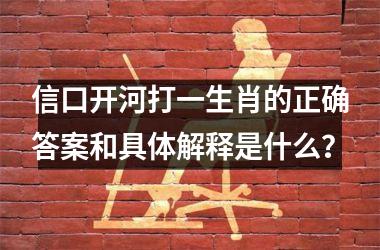 <h3>信口开河打一生肖的正确答案和具体解释是什么？