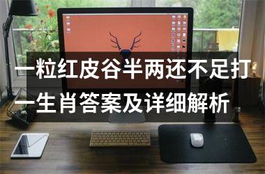 <h3>一粒红皮谷半两还不足打一生肖答案及详细解析