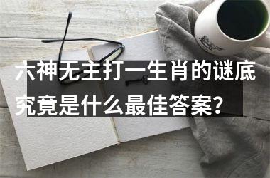 <h3>六神无主打一生肖的谜底究竟是什么最佳答案？