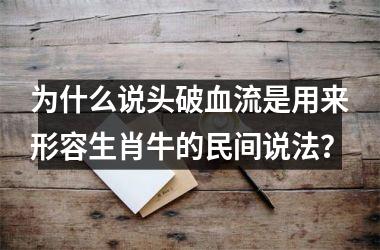 <h3>为什么说头破血流是用来形容生肖牛的民间说法？