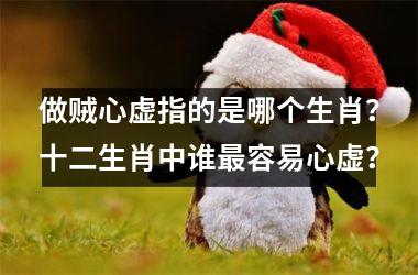 <h3>做贼心虚指的是哪个生肖？十二生肖中谁最容易心虚？
