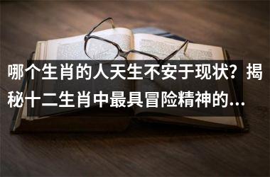 哪个生肖的人天生不安于现状？揭秘十二生肖中最具冒险精神的代表
