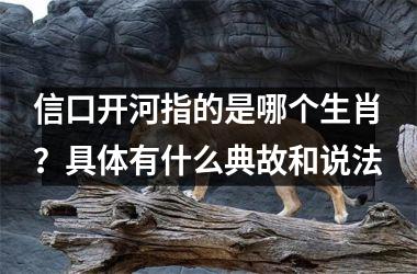 <h3>信口开河指的是哪个生肖？具体有什么典故和说法