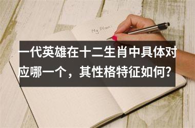 <h3>一代英雄在十二生肖中具体对应哪一个，其性格特征如何？