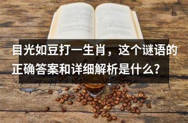 <h3>目光如豆打一生肖,这个谜语的正确答案和详细解析是什么?