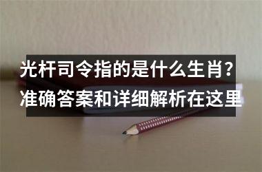 <h3>光杆司令指的是什么生肖？准确答案和详细解析在这里