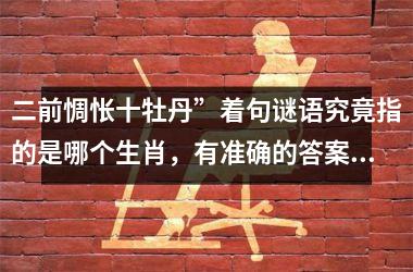 <h3>二前惆怅十牡丹”着句谜语究竟指的是哪个生肖，有准确的答案解释吗？