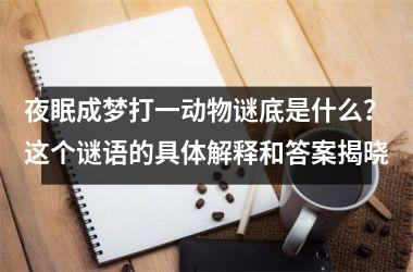 <h3>夜眠成梦打一动物谜底是什么?这个谜语的具体解释和答案揭晓