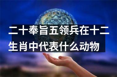 <h3>二十奉旨五领兵在十二生肖中代表什么动物