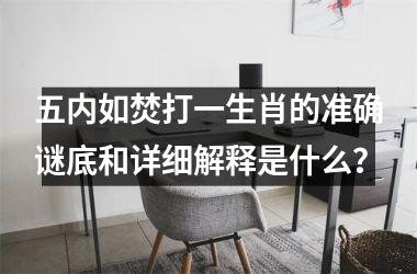 <h3>五内如焚打一生肖的准确谜底和详细解释是什么？