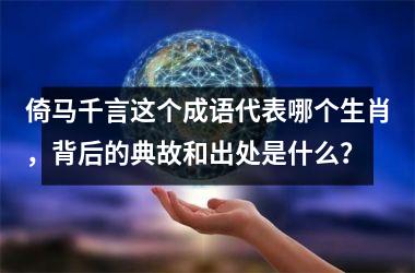 <h3>倚马千言这个成语代表哪个生肖，背后的典故和出处是什么？
