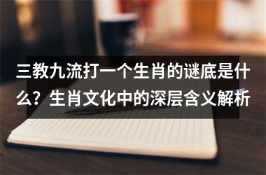 <h3>三教九流打一个生肖的谜底是什么？生肖文化中的深层含义解析