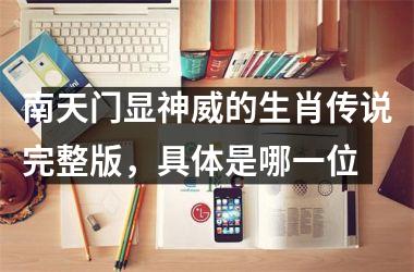 <h3>南天门显神威的生肖传说完整版,具体是哪一位
