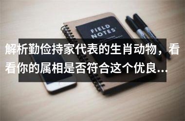 <h3>解析勤俭持家代表的生肖动物，看看你的属相是否符合这个优良品质