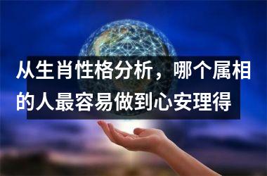 <h3>从生肖性格分析，哪个属相的人最容易做到心安理得