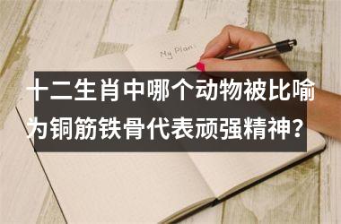 <h3>十二生肖中哪个动物被比喻为铜筋铁骨代表顽强精神？