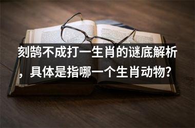 <h3>刻鹄不成打一生肖的谜底解析，具体是指哪一个生肖动物？