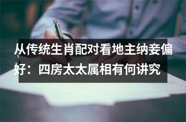 <h3>从传统生肖配对看地主纳妾偏好：四房太太属相有何讲究