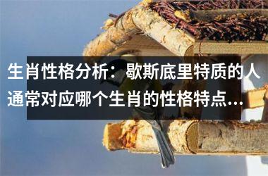 <h3>生肖性格分析:歇斯底里特质的人通常对应哪个生肖的性格特点?