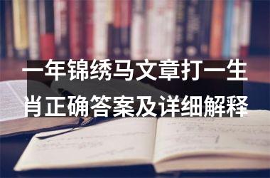 <h3>一年锦绣马文章打一生肖正确答案及详细解释