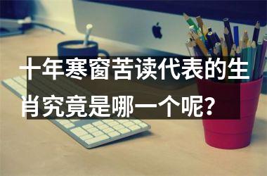 <h3>十年寒窗苦读代表的生肖究竟是哪一个呢？