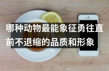 哪种动物最能象征勇往直前不退缩的品质和形象