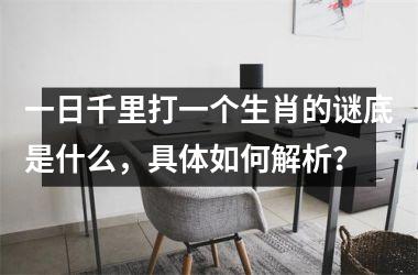 <h3>一日千里打一个生肖的谜底是什么，具体如何解析？