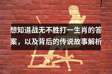 想知道战无不胜打一生肖的答案，以及背后的传说故事解析