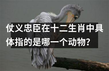 <h3>仗义忠臣在十二生肖中具体指的是哪一个动物？