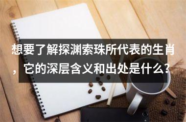 想要了解探渊索珠所代表的生肖，它的深层含义和出处是什么？