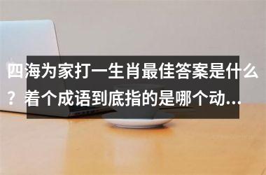 <h3>四海为家打一生肖最佳答案是什么？着个成语到底指的是哪个动物