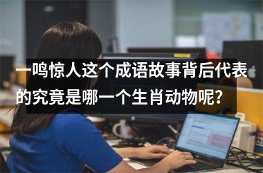<h3>一鸣惊人这个成语故事背后代表的究竟是哪一个生肖动物呢？