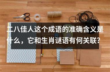 <h3>二八佳人这个成语的准确含义是什么，它和生肖谜语有何关联？