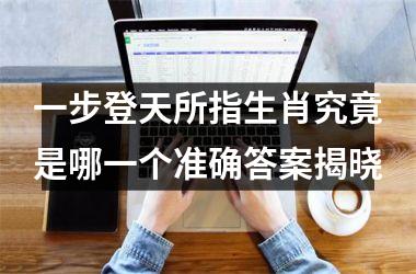 <h3>一步登天所指生肖究竟是哪一个准确答案揭晓