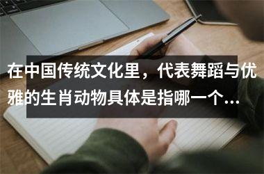 <h3>在中国传统文化里,代表舞蹈与优雅的生肖动物具体是指哪一个?