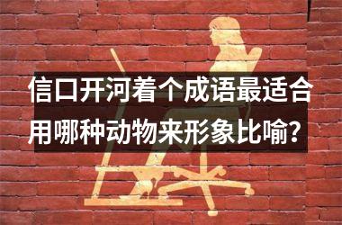 <h3>信口开河着个成语最适合用哪种动物来形象比喻？