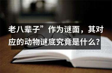 老八辈子”作为谜面,其对应的动物谜底究竟是什么?